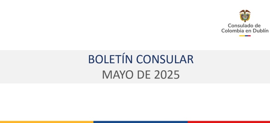 Boletín de mayo de 2025 del Consulado de Colombia en Dublín con información de interés para connacionales