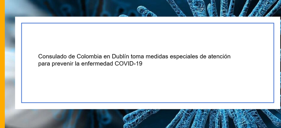 Consulado de Colombia en Dublín toma medidas especiales de atención para prevenir la enfermedad COVID-19