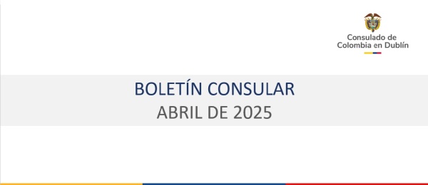 Boletín de abril de 2025 del Consulado de Colombia en Dublín con información de interés para connacionales