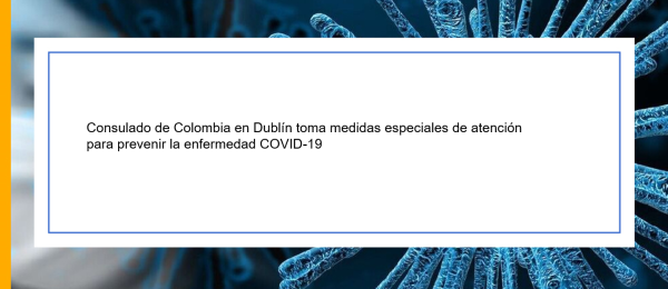 Consulado de Colombia en Dublín toma medidas especiales de atención para prevenir la enfermedad COVID-19